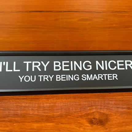 I'll Try Being Nicer Funny Office Desk Sign, Sarcastic Snarky Gift Prank Humor Naughty Sign for Coworker Colleague Intern Mentor Leader Manager Boss Staff Teacher.